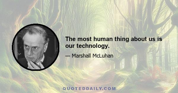 The most human thing about us is our technology.