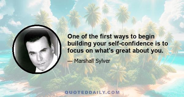 One of the first ways to begin building your self-confidence is to focus on what's great about you.