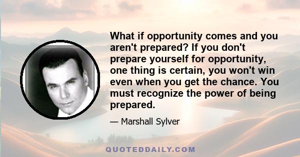 What if opportunity comes and you aren't prepared? If you don't prepare yourself for opportunity, one thing is certain, you won't win even when you get the chance. You must recognize the power of being prepared.