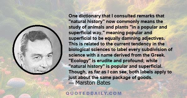One dictionary that I consulted remarks that natural history now commonly means the study of animals and plants in a popular and superficial way, meaning popular and superficial to be equally damning adjectives. This is