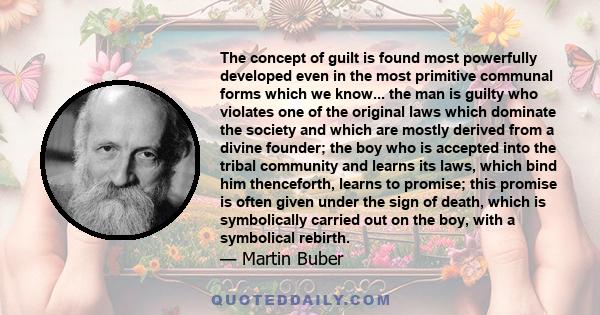 The concept of guilt is found most powerfully developed even in the most primitive communal forms which we know... the man is guilty who violates one of the original laws which dominate the society and which are mostly