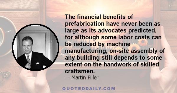 The financial benefits of prefabrication have never been as large as its advocates predicted, for although some labor costs can be reduced by machine manufacturing, on-site assembly of any building still depends to some