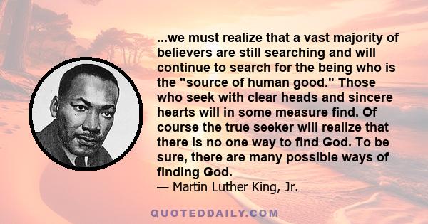 ...we must realize that a vast majority of believers are still searching and will continue to search for the being who is the source of human good. Those who seek with clear heads and sincere hearts will in some measure
