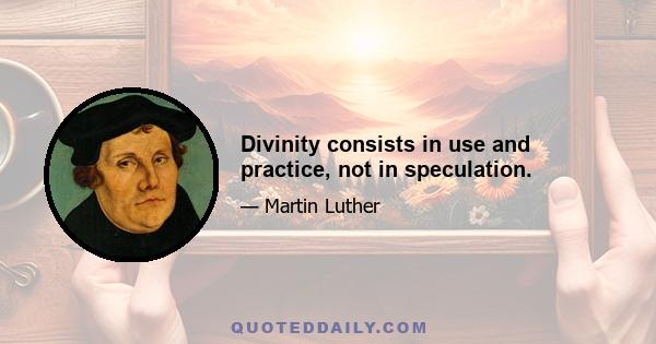 Divinity consists in use and practice, not in speculation.