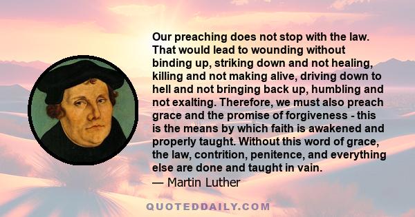 Our preaching does not stop with the law. That would lead to wounding without binding up, striking down and not healing, killing and not making alive, driving down to hell and not bringing back up, humbling and not