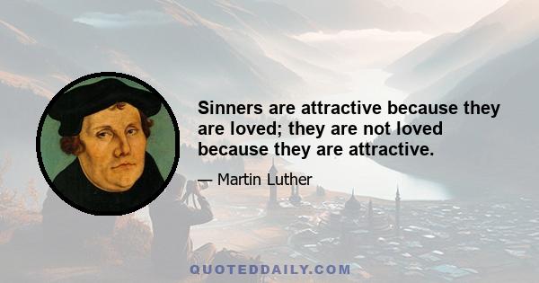 Sinners are attractive because they are loved; they are not loved because they are attractive.