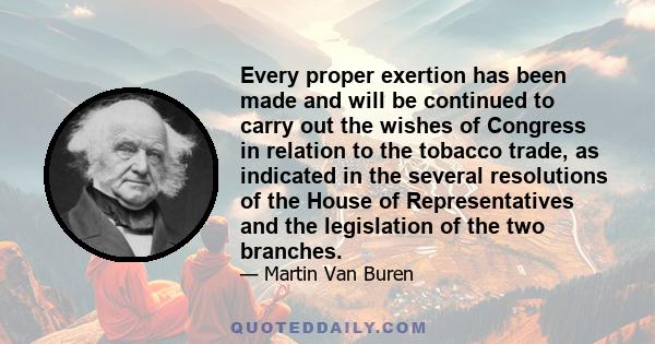 Every proper exertion has been made and will be continued to carry out the wishes of Congress in relation to the tobacco trade, as indicated in the several resolutions of the House of Representatives and the legislation