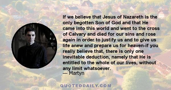If we believe that Jesus of Nazareth is the only begotten Son of God and that He came into this world and went to the cross of Calvary and died for our sins and rose again in order to justify us and to give us life anew
