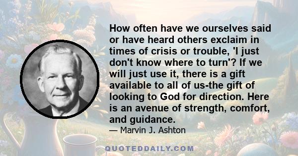 How often have we ourselves said or have heard others exclaim in times of crisis or trouble, 'I just don't know where to turn'? If we will just use it, there is a gift available to all of us-the gift of looking to God