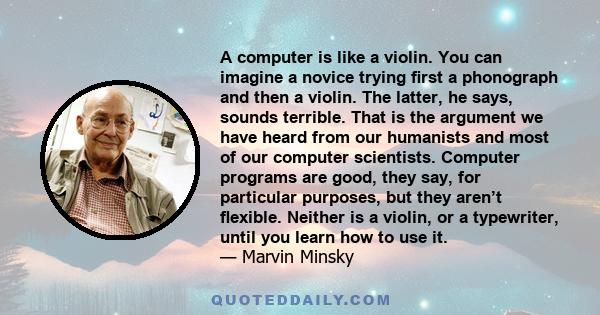 A computer is like a violin. You can imagine a novice trying first a phonograph and then a violin. The latter, he says, sounds terrible. That is the argument we have heard from our humanists and most of our computer