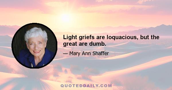 Light griefs are loquacious, but the great are dumb.