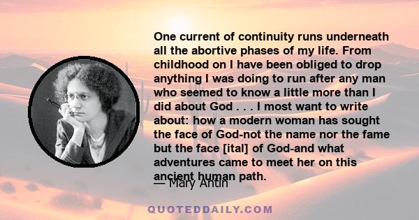 One current of continuity runs underneath all the abortive phases of my life. From childhood on I have been obliged to drop anything I was doing to run after any man who seemed to know a little more than I did about God