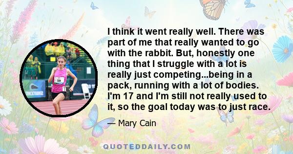I think it went really well. There was part of me that really wanted to go with the rabbit. But, honestly one thing that I struggle with a lot is really just competing...being in a pack, running with a lot of bodies.
