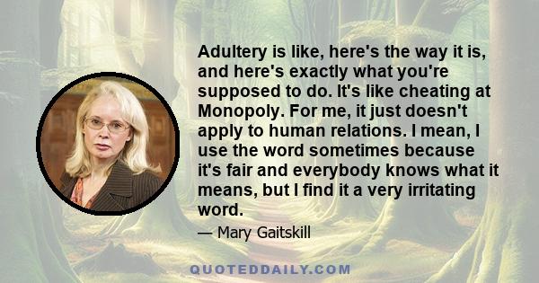 Adultery is like, here's the way it is, and here's exactly what you're supposed to do. It's like cheating at Monopoly. For me, it just doesn't apply to human relations. I mean, I use the word sometimes because it's fair