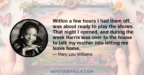 Within a few hours I had them off, was about ready to play the shows. That night I opened, and during the week Harris was over to the house to talk my mother into letting me leave home.