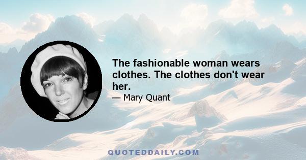 The fashionable woman wears clothes. The clothes don't wear her.