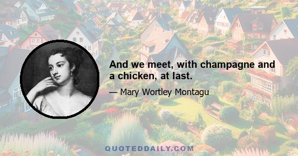 And we meet, with champagne and a chicken, at last.