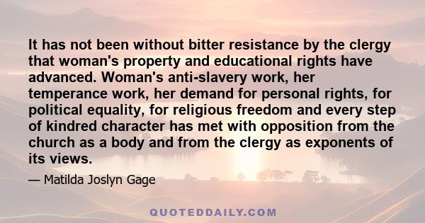 It has not been without bitter resistance by the clergy that woman's property and educational rights have advanced. Woman's anti-slavery work, her temperance work, her demand for personal rights, for political equality,
