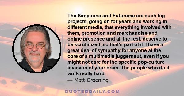 The Simpsons and Futurama are such big projects, going on for years and working in different media, that everything involved with them, promotion and merchandise and online presence and all the rest, deserve to be