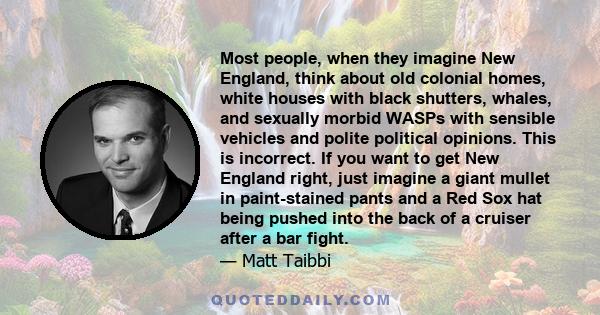 Most people, when they imagine New England, think about old colonial homes, white houses with black shutters, whales, and sexually morbid WASPs with sensible vehicles and polite political opinions. This is incorrect. If