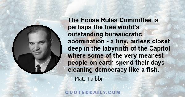 The House Rules Committee is perhaps the free world's outstanding bureaucratic abomination - a tiny, airless closet deep in the labyrinth of the Capitol where some of the very meanest people on earth spend their days
