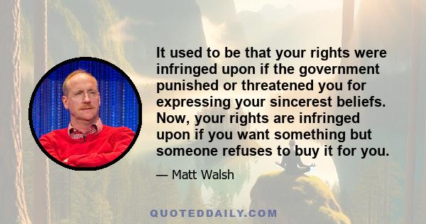 It used to be that your rights were infringed upon if the government punished or threatened you for expressing your sincerest beliefs. Now, your rights are infringed upon if you want something but someone refuses to buy
