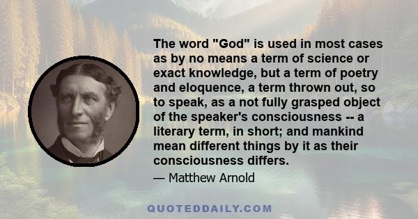 The word God is used in most cases as by no means a term of science or exact knowledge, but a term of poetry and eloquence, a term thrown out, so to speak, as a not fully grasped object of the speaker's consciousness --