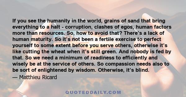 If you see the humanity in the world, grains of sand that bring everything to a halt - corruption, clashes of egos, human factors more than resources. So, how to avoid that? There’s a lack of human maturity. So it’s not