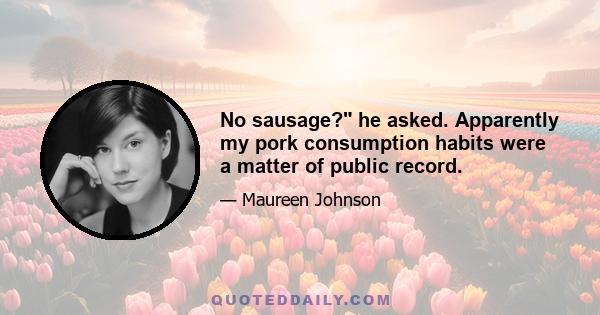 No sausage? he asked. Apparently my pork consumption habits were a matter of public record.