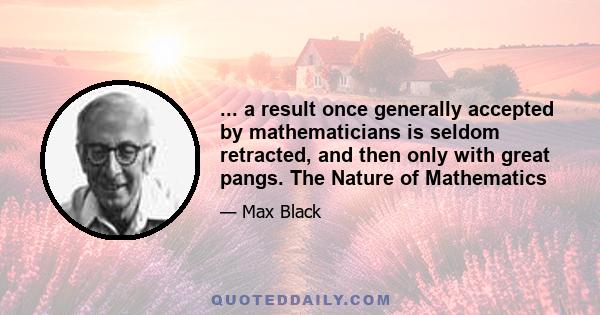 ... a result once generally accepted by mathematicians is seldom retracted, and then only with great pangs. The Nature of Mathematics