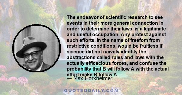 The endeavor of scientific research to see events in their more general connection in order to determine their laws, is a legitimate and useful occupation. Any protest against such efforts, in the name of freefom from