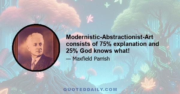 Modernistic-Abstractionist-Art consists of 75% explanation and 25% God knows what!