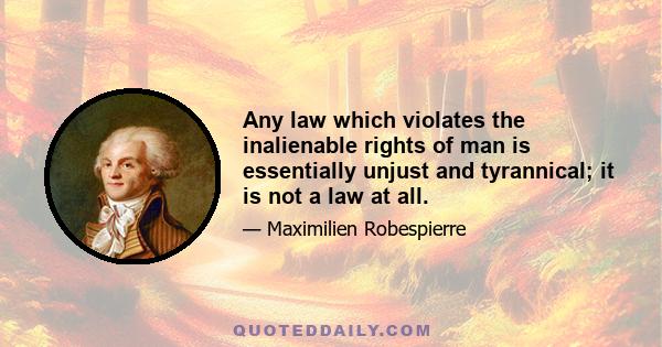 Any law which violates the inalienable rights of man is essentially unjust and tyrannical; it is not a law at all.