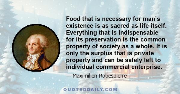 Food that is necessary for man’s existence is as sacred as life itself. Everything that is indispensable for its preservation is the common property of society as a whole. It is only the surplus that is private property