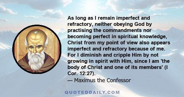 As long as I remain imperfect and refractory, neither obeying God by practising the commandments nor becoming perfect in spiritual knowledge, Christ from my point of view also appears imperfect and refractory because of