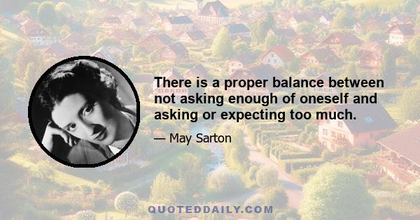 There is a proper balance between not asking enough of oneself and asking or expecting too much.