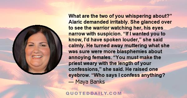 What are the two of you whispering about?” Alaric demanded irritably. She glanced over to see the warrior watching her, his eyes narrow with suspicion. “If I wanted you to know, I’d have spoken louder,” she said calmly.