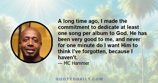 A long time ago, I made the commitment to dedicate at least one song per album to God. He has been very good to me, and never for one minute do I want Him to think I've forgotten, because I haven't.