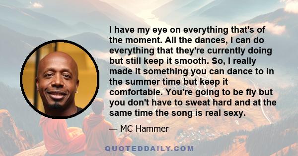 I have my eye on everything that's of the moment. All the dances, I can do everything that they're currently doing but still keep it smooth. So, I really made it something you can dance to in the summer time but keep it