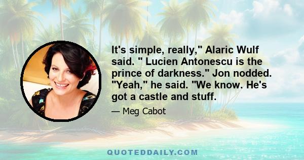 It's simple, really, Alaric Wulf said. Lucien Antonescu is the prince of darkness. Jon nodded. Yeah, he said. We know. He's got a castle and stuff.