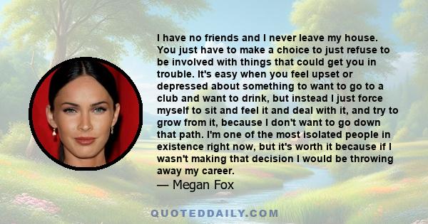 I have no friends and I never leave my house. You just have to make a choice to just refuse to be involved with things that could get you in trouble. It's easy when you feel upset or depressed about something to want to