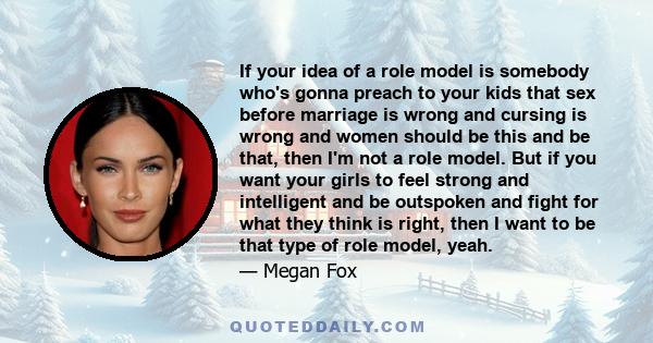 If your idea of a role model is somebody who's gonna preach to your kids that sex before marriage is wrong and cursing is wrong and women should be this and be that, then I'm not a role model. But if you want your girls