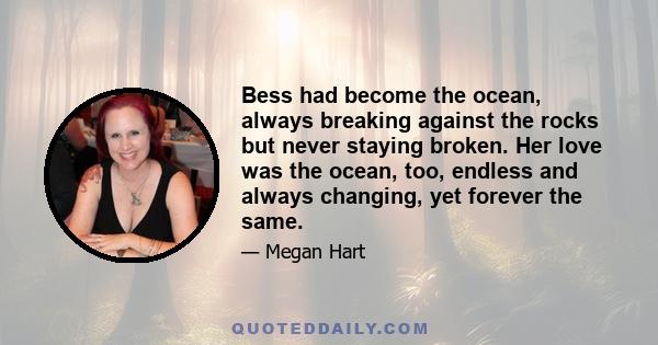Bess had become the ocean, always breaking against the rocks but never staying broken. Her love was the ocean, too, endless and always changing, yet forever the same.