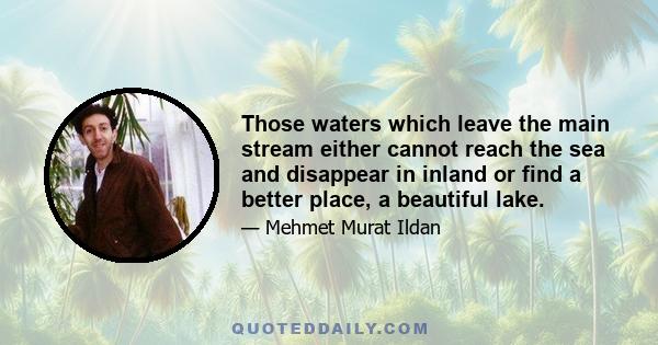 Those waters which leave the main stream either cannot reach the sea and disappear in inland or find a better place, a beautiful lake.