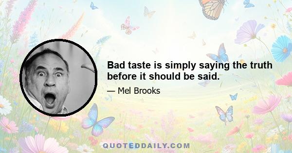 Bad taste is simply saying the truth before it should be said.