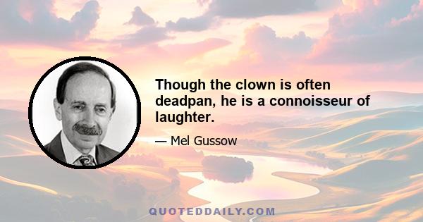 Though the clown is often deadpan, he is a connoisseur of laughter.