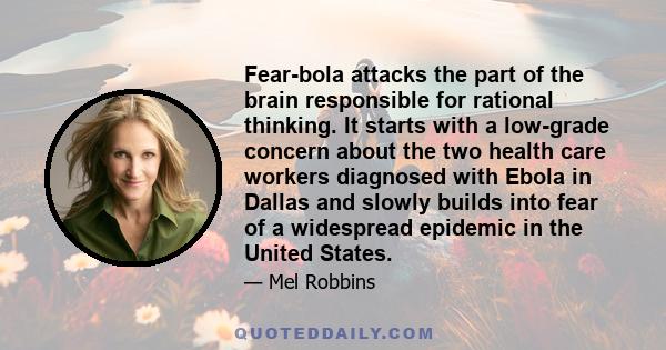Fear-bola attacks the part of the brain responsible for rational thinking. It starts with a low-grade concern about the two health care workers diagnosed with Ebola in Dallas and slowly builds into fear of a widespread