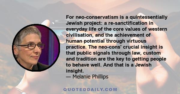 For neo-conservatism is a quintessentially Jewish project: a re-sanctification in everyday life of the core values of western civilisation, and the achievement of human potential through virtuous practice. The neo-cons'