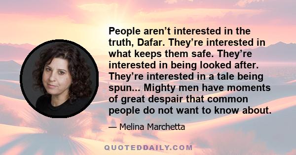 People aren’t interested in the truth, Dafar. They’re interested in what keeps them safe. They’re interested in being looked after. They’re interested in a tale being spun... Mighty men have moments of great despair