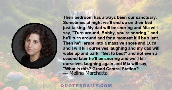 Their bedroom has always been our sanctuary. Sometimes at night we'll end up on their bed just talking. My dad will be snoring and Mia will say, Turn around, Bobby, you're snoring, and he'll turn around and for a moment